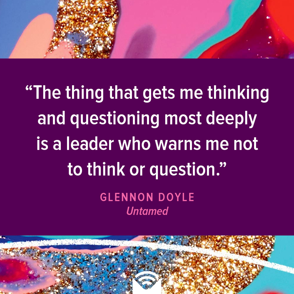 The thing that gets me thinking and questioning most deeply is a leader who warns me not to think or question.